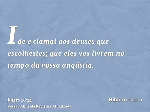 Ide e clamai aos deuses que escolhestes; que eles vos livrem no tempo da vossa angústia.