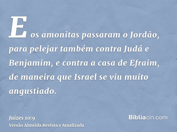 E os amonitas passaram o Jordão, para pelejar também contra Judá e Benjamim, e contra a casa de Efraim, de maneira que Israel se viu muito angustiado.