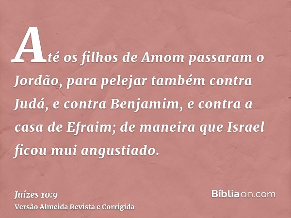 Até os filhos de Amom passaram o Jordão, para pelejar também contra Judá, e contra Benjamim, e contra a casa de Efraim; de maneira que Israel ficou mui angustia