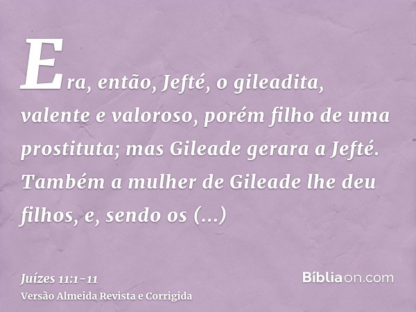 Era, então, Jefté, o gileadita, valente e valoroso, porém filho de uma prostituta; mas Gileade gerara a Jefté.Também a mulher de Gileade lhe deu filhos, e, send