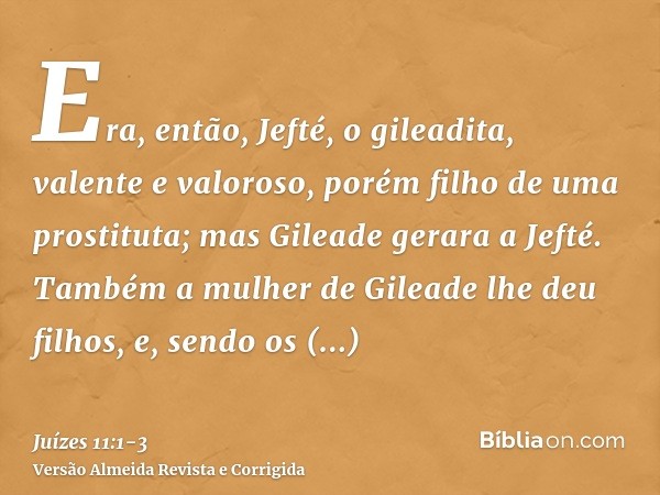 Era, então, Jefté, o gileadita, valente e valoroso, porém filho de uma prostituta; mas Gileade gerara a Jefté.Também a mulher de Gileade lhe deu filhos, e, send