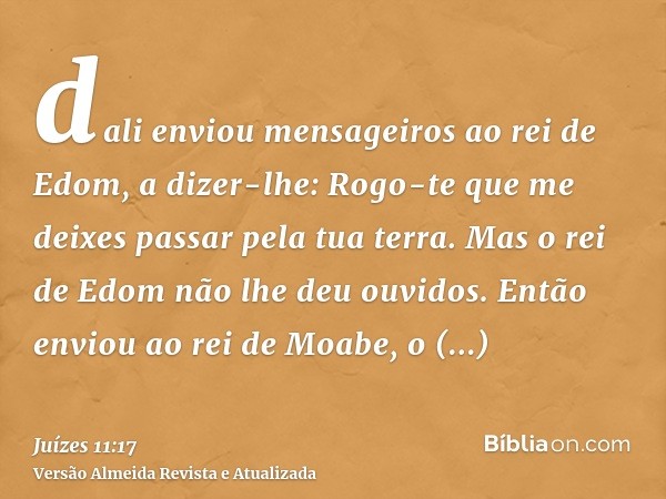 dali enviou mensageiros ao rei de Edom, a dizer-lhe: Rogo-te que me deixes passar pela tua terra. Mas o rei de Edom não lhe deu ouvidos. Então enviou ao rei de 