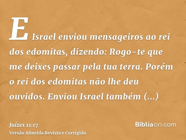 E Israel enviou mensageiros ao rei dos edomitas, dizendo: Rogo-te que me deixes passar pela tua terra. Porém o rei dos edomitas não lhe deu ouvidos. Enviou Isra