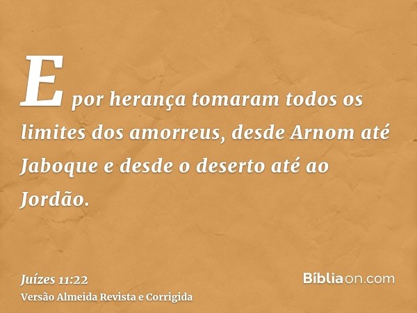 E por herança tomaram todos os limites dos amorreus, desde Arnom até Jaboque e desde o deserto até ao Jordão.