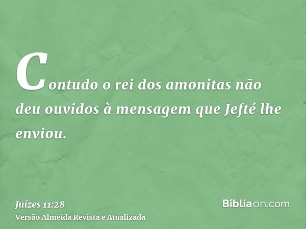 Contudo o rei dos amonitas não deu ouvidos à mensagem que Jefté lhe enviou.