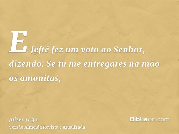 E Jefté fez um voto ao Senhor, dizendo: Se tu me entregares na mão os amonitas,