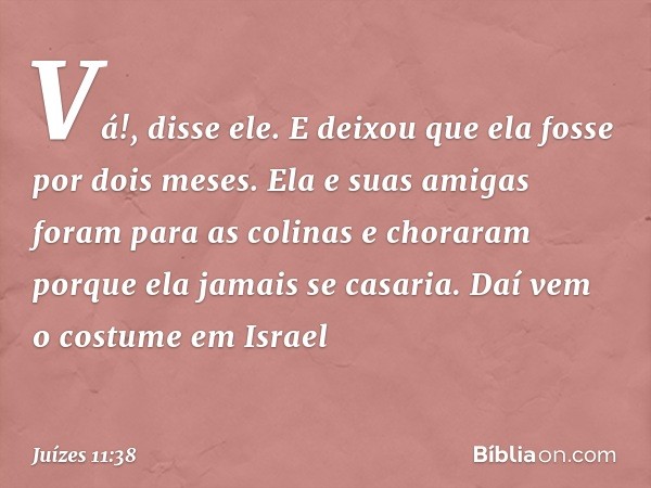 "Vá!", disse ele. E deixou que ela fosse por dois meses. Ela e suas amigas foram para as colinas e choraram porque ela jamais se casaria.
Daí vem o costume em I