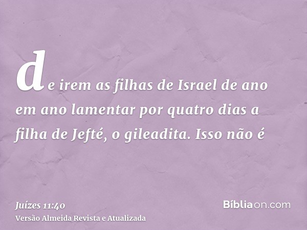 de irem as filhas de Israel de ano em ano lamentar por quatro dias a filha de Jefté, o gileadita. Isso não é