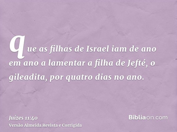 que as filhas de Israel iam de ano em ano a lamentar a filha de Jefté, o gileadita, por quatro dias no ano.