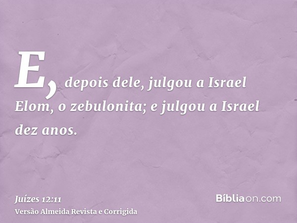 E, depois dele, julgou a Israel Elom, o zebulonita; e julgou a Israel dez anos.