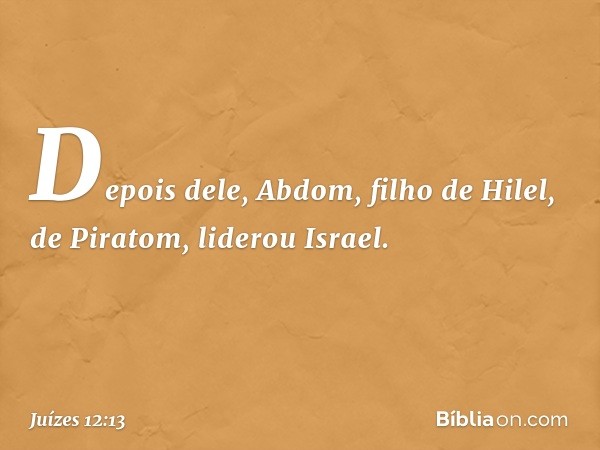 Depois dele, Abdom, filho de Hilel, de Piratom, liderou Israel. -- Juízes 12:13