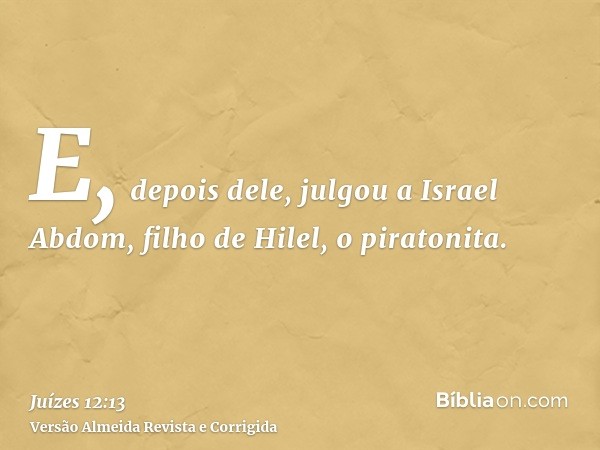 E, depois dele, julgou a Israel Abdom, filho de Hilel, o piratonita.