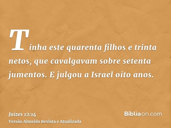 Tinha este quarenta filhos e trinta netos, que cavalgavam sobre setenta jumentos. E julgou a Israel oito anos.