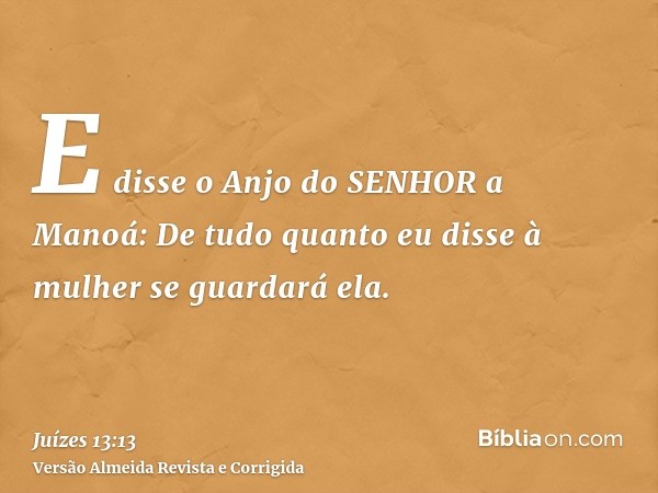 E disse o Anjo do SENHOR a Manoá: De tudo quanto eu disse à mulher se guardará ela.