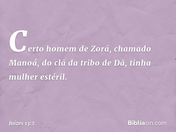 Certo homem de Zorá, chamado Manoá, do clã da tribo de Dã, tinha mulher estéril. -- Juízes 13:2