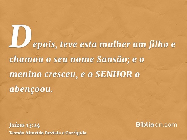 Depois, teve esta mulher um filho e chamou o seu nome Sansão; e o menino cresceu, e o SENHOR o abençoou.
