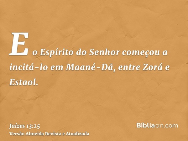 E o Espírito do Senhor começou a incitá-lo em Maané-Dã, entre Zorá e Estaol.