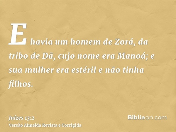 E havia um homem de Zorá, da tribo de Dã, cujo nome era Manoá; e sua mulher era estéril e não tinha filhos.