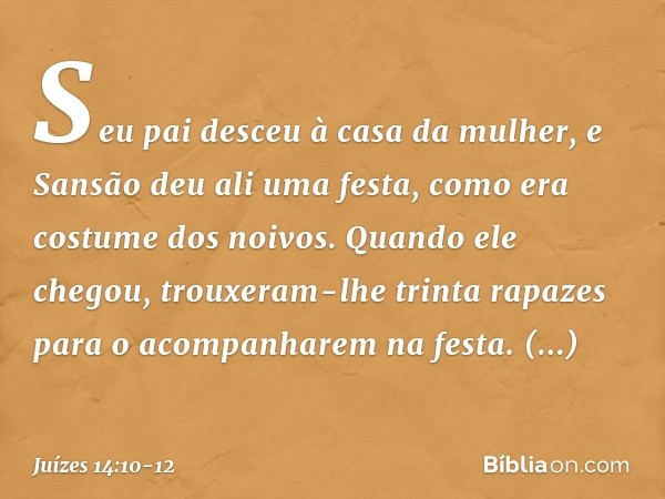 Seu pai desceu à casa da mulher, e Sansão deu ali uma festa, como era costume dos noivos. Quando ele chegou, trouxeram-lhe trinta rapazes para o acompanharem na