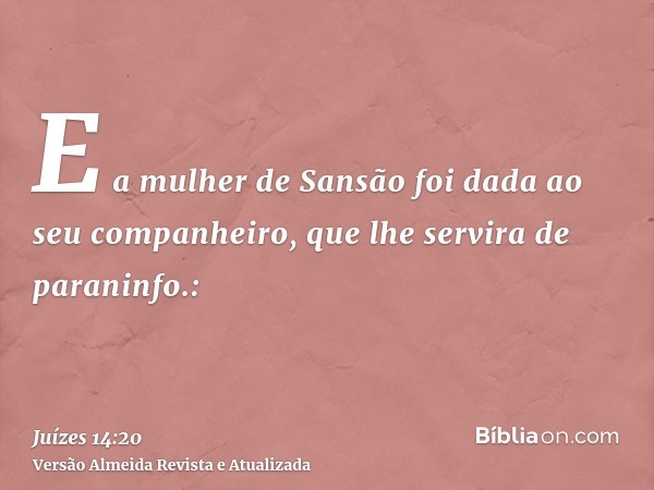 E a mulher de Sansão foi dada ao seu companheiro, que lhe servira de paraninfo.: