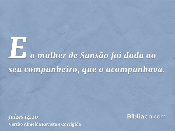 E a mulher de Sansão foi dada ao seu companheiro, que o acompanhava.