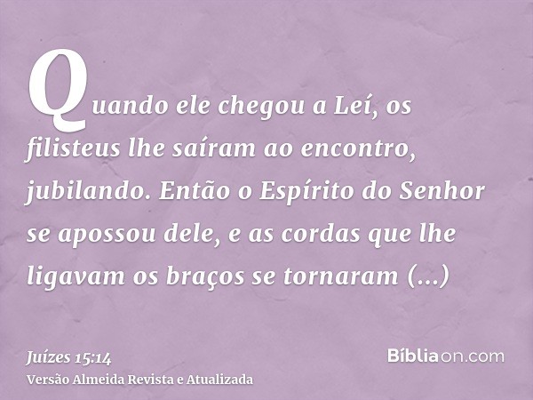 Quando ele chegou a Leí, os filisteus lhe saíram ao encontro, jubilando. Então o Espírito do Senhor se apossou dele, e as cordas que lhe ligavam os braços se to