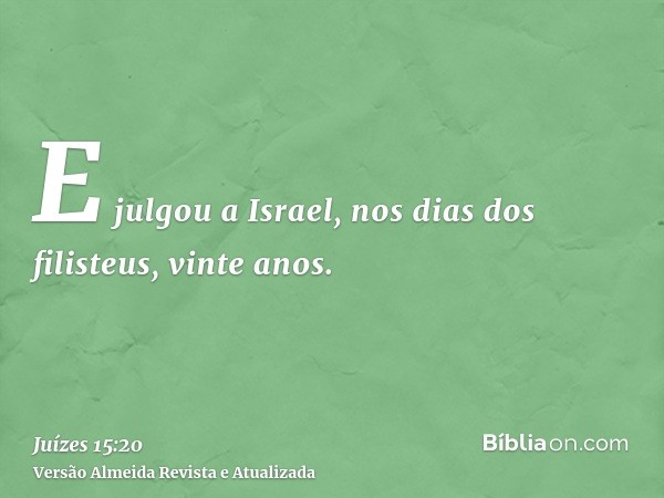 E julgou a Israel, nos dias dos filisteus, vinte anos.