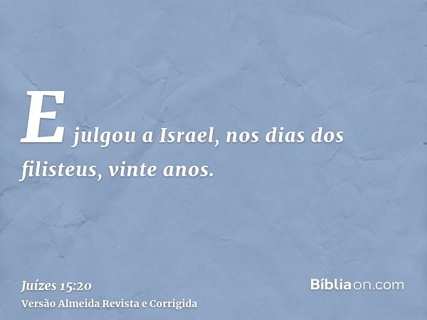 E julgou a Israel, nos dias dos filisteus, vinte anos.