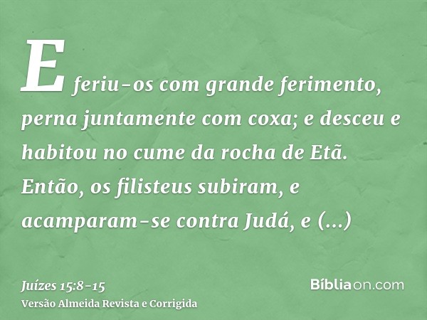 E feriu-os com grande ferimento, perna juntamente com coxa; e desceu e habitou no cume da rocha de Etã.Então, os filisteus subiram, e acamparam-se contra Judá, 