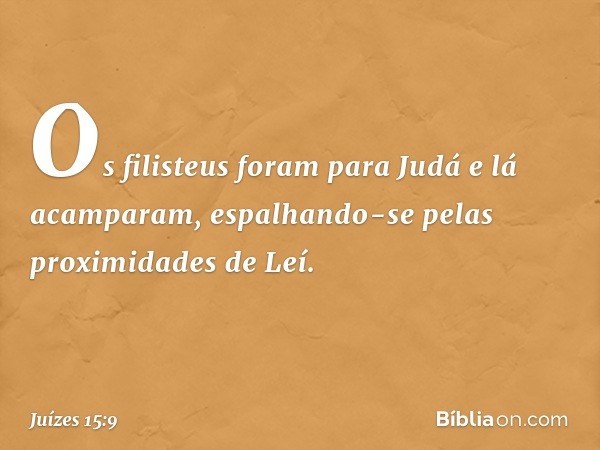 Os filisteus foram para Judá e lá acamparam, espalhando-se pelas proximidades de Leí. -- Juízes 15:9