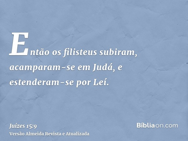 Então os filisteus subiram, acamparam-se em Judá, e estenderam-se por Leí.