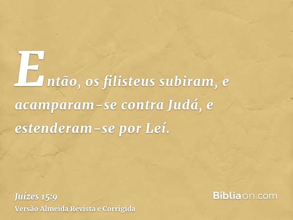 Então, os filisteus subiram, e acamparam-se contra Judá, e estenderam-se por Leí.