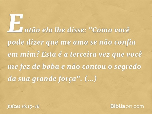 Então ela lhe disse: "Como você pode dizer que me ama se não confia em mim? Esta é a terceira vez que você me fez de boba e não contou o segredo da sua grande f