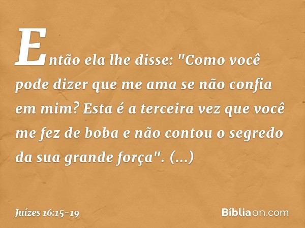 Então ela lhe disse: "Como você pode dizer que me ama se não confia em mim? Esta é a terceira vez que você me fez de boba e não contou o segredo da sua grande f