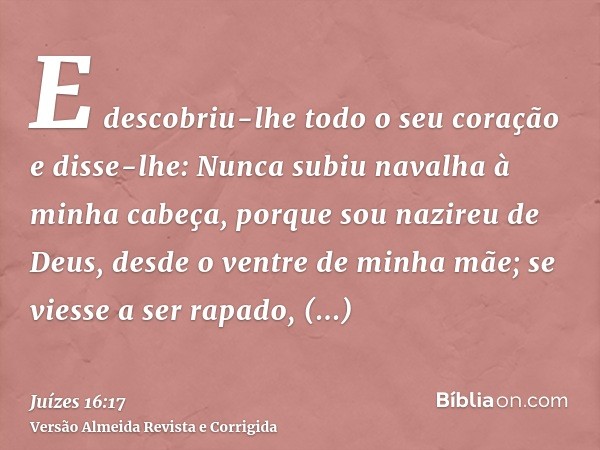 E descobriu-lhe todo o seu coração e disse-lhe: Nunca subiu navalha à minha cabeça, porque sou nazireu de Deus, desde o ventre de minha mãe; se viesse a ser rap