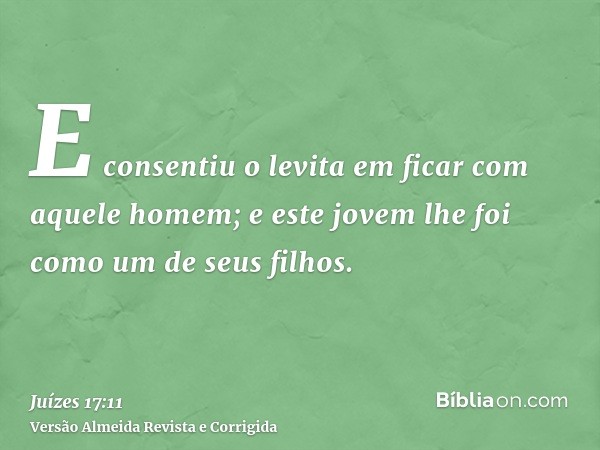 E consentiu o levita em ficar com aquele homem; e este jovem lhe foi como um de seus filhos.