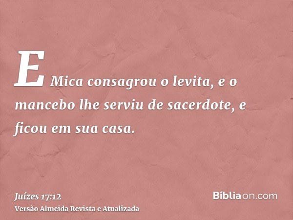 E Mica consagrou o levita, e o mancebo lhe serviu de sacerdote, e ficou em sua casa.