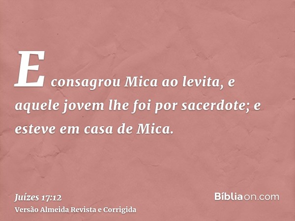 E consagrou Mica ao levita, e aquele jovem lhe foi por sacerdote; e esteve em casa de Mica.
