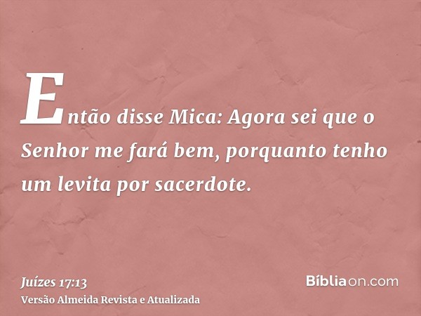 Então disse Mica: Agora sei que o Senhor me fará bem, porquanto tenho um levita por sacerdote.