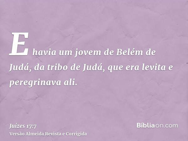 E havia um jovem de Belém de Judá, da tribo de Judá, que era levita e peregrinava ali.