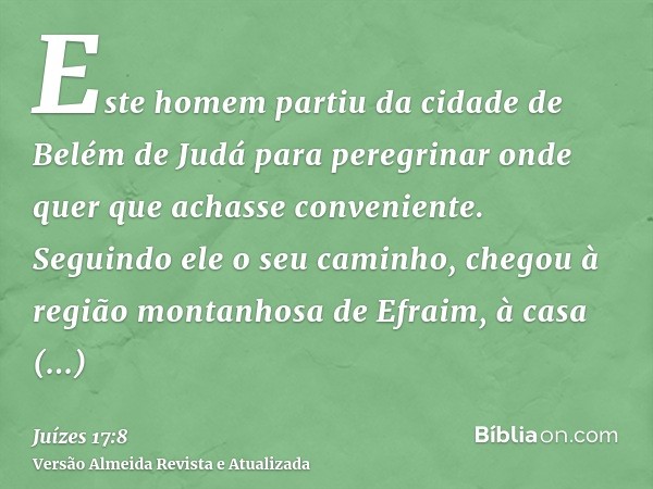 Este homem partiu da cidade de Belém de Judá para peregrinar onde quer que achasse conveniente. Seguindo ele o seu caminho, chegou à região montanhosa de Efraim