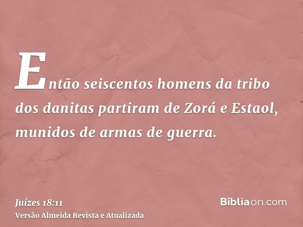 Então seiscentos homens da tribo dos danitas partiram de Zorá e Estaol, munidos de armas de guerra.