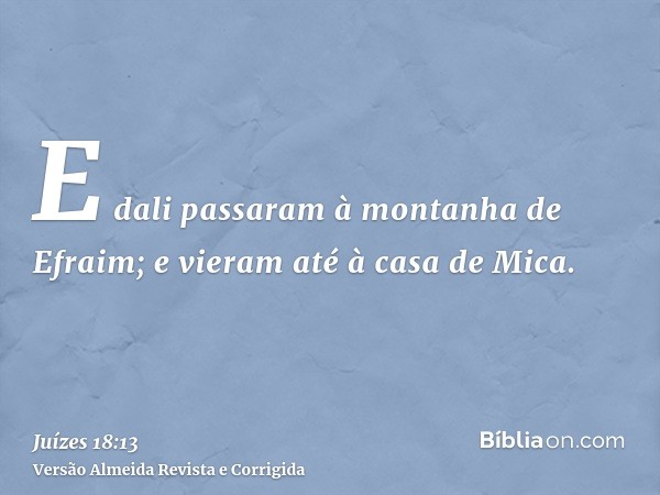 E dali passaram à montanha de Efraim; e vieram até à casa de Mica.