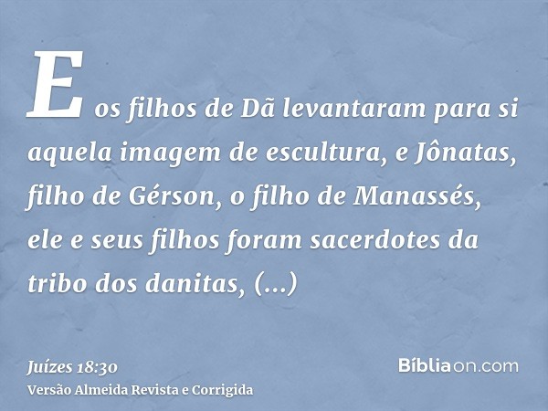 E os filhos de Dã levantaram para si aquela imagem de escultura, e Jônatas, filho de Gérson, o filho de Manassés, ele e seus filhos foram sacerdotes da tribo do