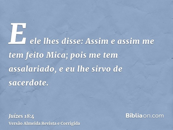 E ele lhes disse: Assim e assim me tem feito Mica; pois me tem assalariado, e eu lhe sirvo de sacerdote.