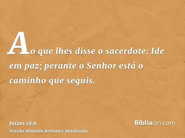 Ao que lhes disse o sacerdote: Ide em paz; perante o Senhor está o caminho que seguis.