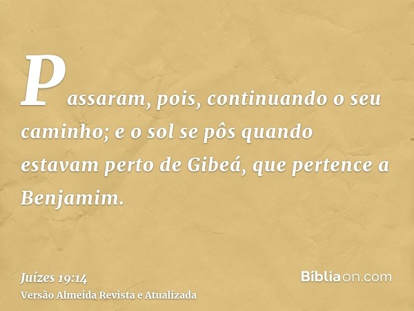 Passaram, pois, continuando o seu caminho; e o sol se pôs quando estavam perto de Gibeá, que pertence a Benjamim.