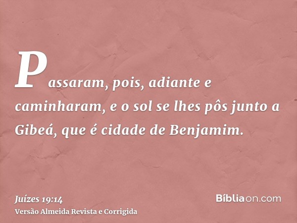 Passaram, pois, adiante e caminharam, e o sol se lhes pôs junto a Gibeá, que é cidade de Benjamim.
