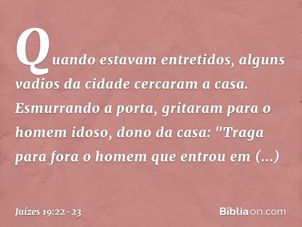 Quando estavam entretidos, alguns vadios da cidade cercaram a casa. Esmurrando a porta, gritaram para o homem idoso, dono da casa: "Traga para fora o homem que