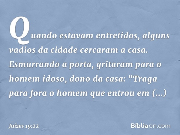 Quando estavam entretidos, alguns vadios da cidade cercaram a casa. Esmurrando a porta, gritaram para o homem idoso, dono da casa: "Traga para fora o homem que 